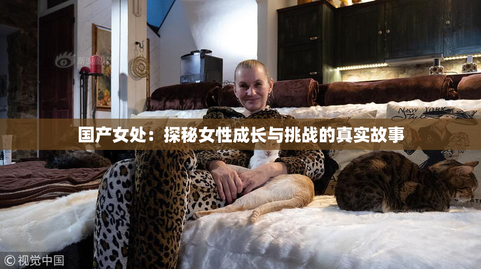 国产女处：探秘女性成长与挑战的真实故事
