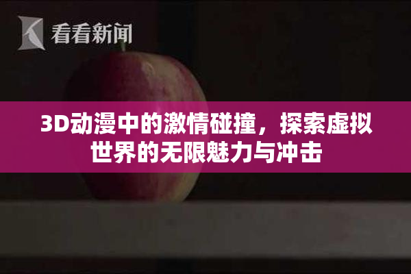 3D动漫中的激情碰撞，探索虚拟世界的无限魅力与冲击