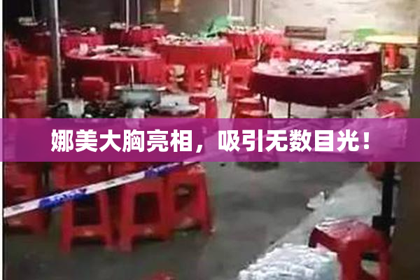 娜美大胸亮相，吸引无数目光！