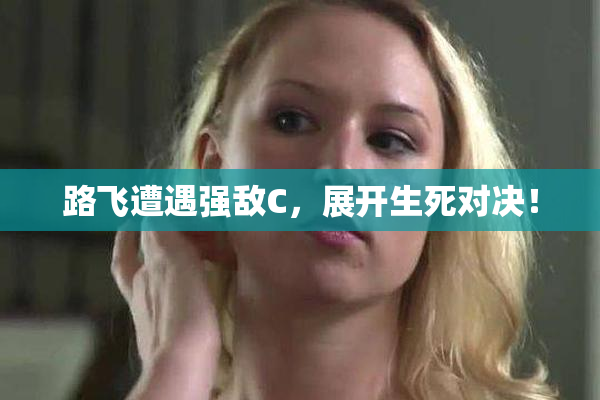 路飞遭遇强敌C，展开生死对决！
