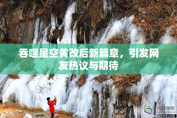 吞噬星空黄改后新篇章，引发网友热议与期待
