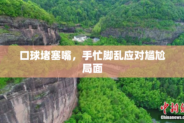 口球堵塞嘴，手忙脚乱应对尴尬局面