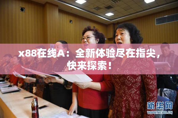 x88在线A：全新体验尽在指尖，快来探索！