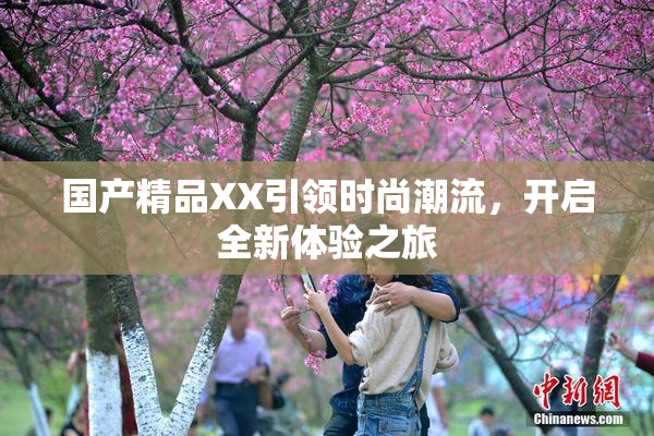 国产精品XX引领时尚潮流，开启全新体验之旅
