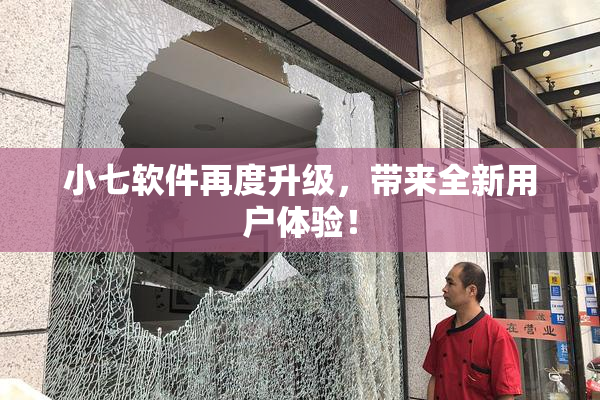 小七软件再度升级，带来全新用户体验！