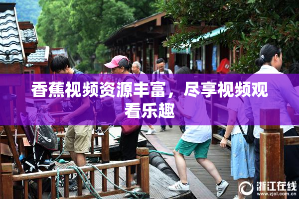 香蕉视频资源丰富，尽享视频观看乐趣