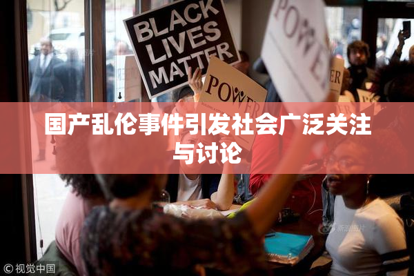 国产乱伦事件引发社会广泛关注与讨论