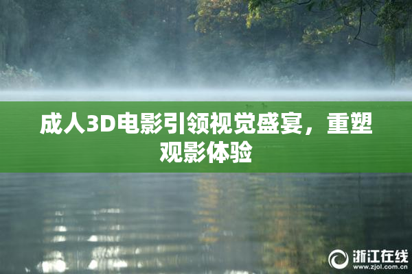 成人3D电影引领视觉盛宴，重塑观影体验