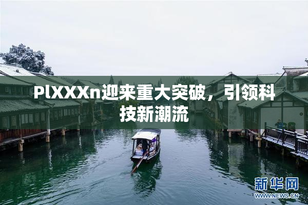 PlXXXn迎来重大突破，引领科技新潮流