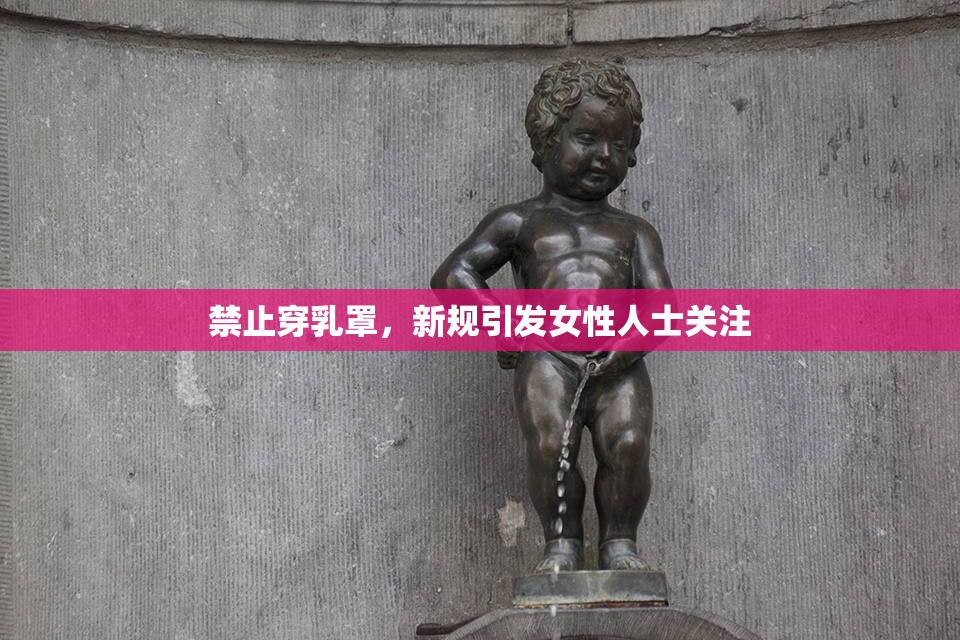 禁止穿乳罩，新规引发女性人士关注