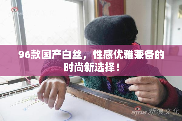 96款国产白丝，性感优雅兼备的时尚新选择！