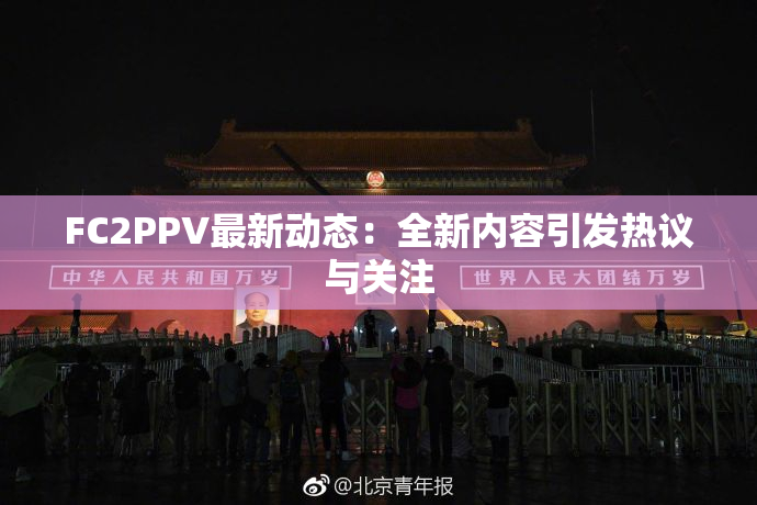 FC2PPV最新动态：全新内容引发热议与关注