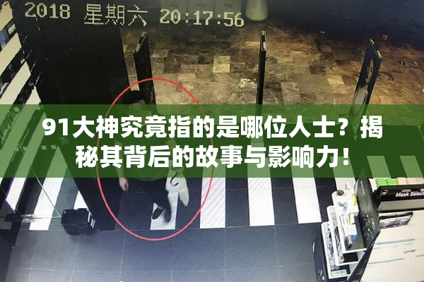 91大神究竟指的是哪位人士？揭秘其背后的故事与影响力！