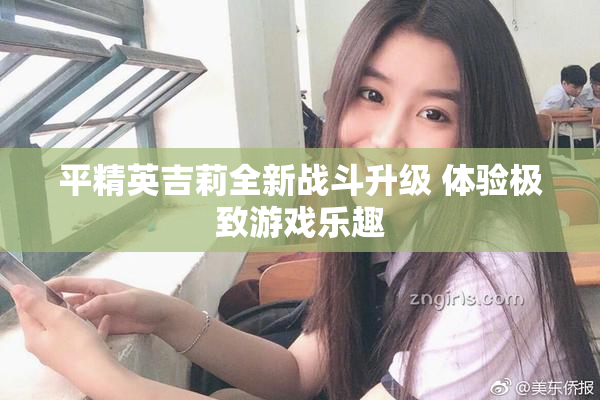 平精英吉莉全新战斗升级 体验极致游戏乐趣