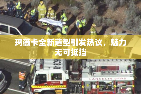 玛薇卡全新造型引发热议，魅力无可抵挡