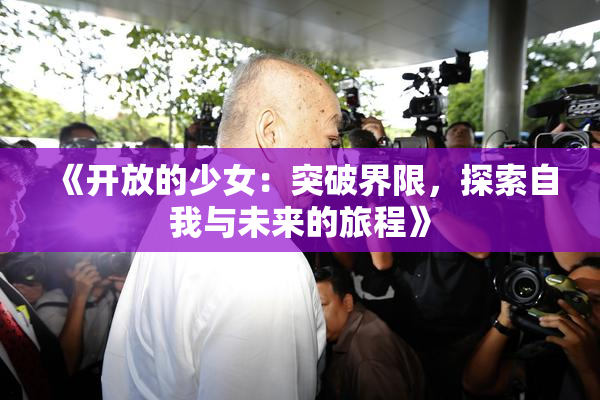《开放的少女：突破界限，探索自我与未来的旅程》