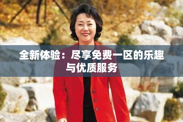 全新体验：尽享免费一区的乐趣与优质服务