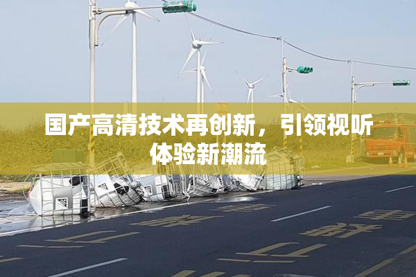 国产高清技术再创新，引领视听体验新潮流