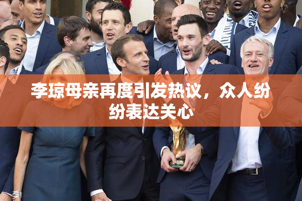 李琼母亲再度引发热议，众人纷纷表达关心