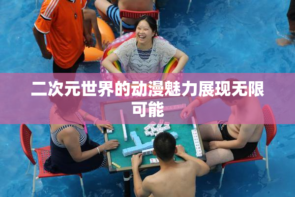 二次元世界的动漫魅力展现无限可能