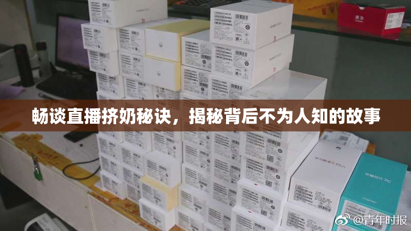 畅谈直播挤奶秘诀，揭秘背后不为人知的故事