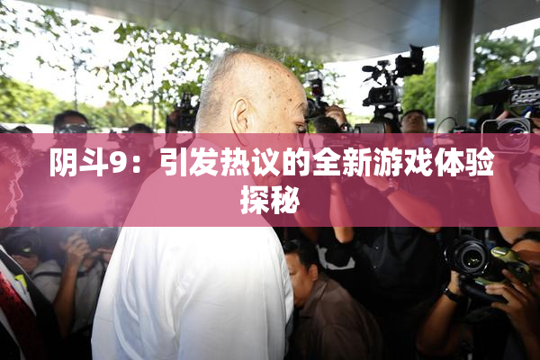 阴斗9：引发热议的全新游戏体验探秘