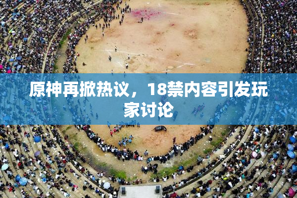 原神再掀热议，18禁内容引发玩家讨论