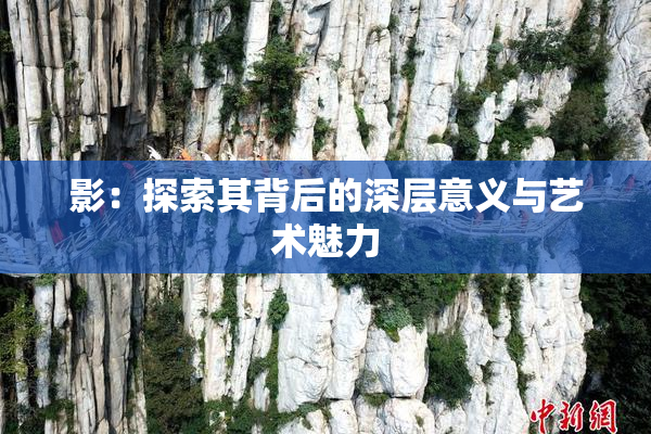 影：探索其背后的深层意义与艺术魅力