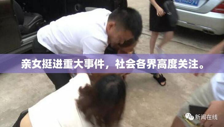 亲女挺进重大事件，社会各界高度关注。