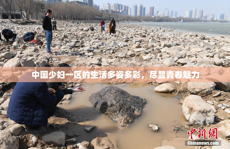 中国少妇一区的生活多姿多彩，尽显青春魅力