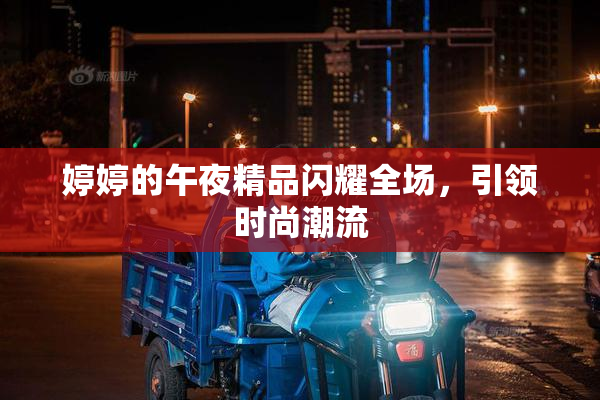 婷婷的午夜精品闪耀全场，引领时尚潮流