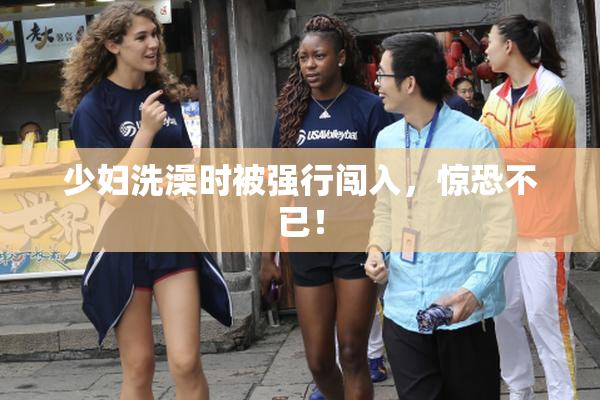 少妇洗澡时被强行闯入，惊恐不已！