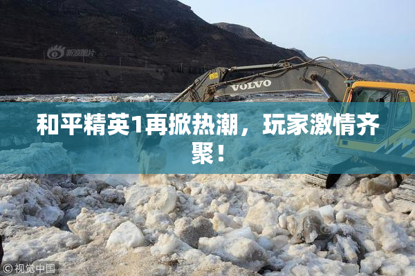 和平精英1再掀热潮，玩家激情齐聚！