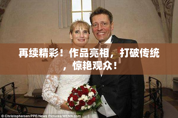 再续精彩！作品亮相，打破传统，惊艳观众！