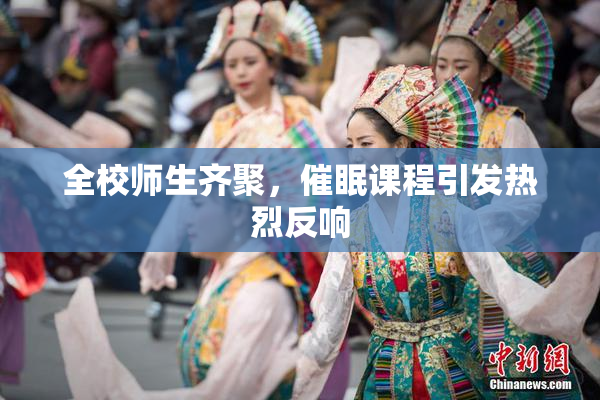 全校师生齐聚，催眠课程引发热烈反响