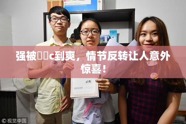 强被❌‌c到爽，情节反转让人意外惊喜！