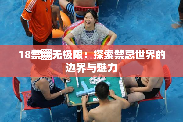 18禁▓无极限：探索禁忌世界的边界与魅力