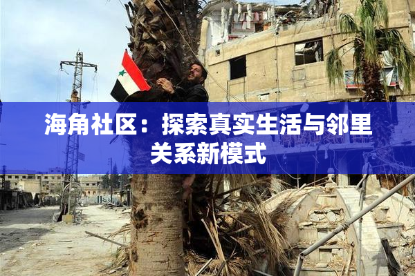 海角社区：探索真实生活与邻里关系新模式