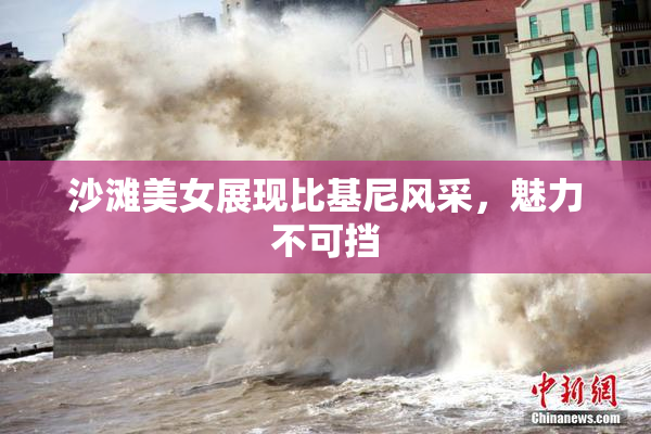 沙滩美女展现比基尼风采，魅力不可挡