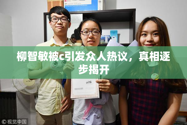 柳智敏被c引发众人热议，真相逐步揭开