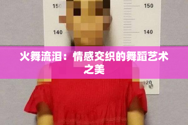 火舞流泪：情感交织的舞蹈艺术之美
