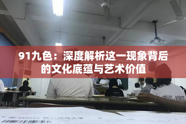 91九色：深度解析这一现象背后的文化底蕴与艺术价值
