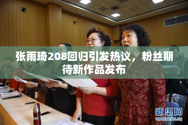 张雨琦208回归引发热议，粉丝期待新作品发布