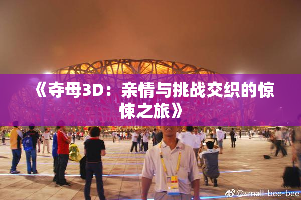 《夺母3D：亲情与挑战交织的惊悚之旅》