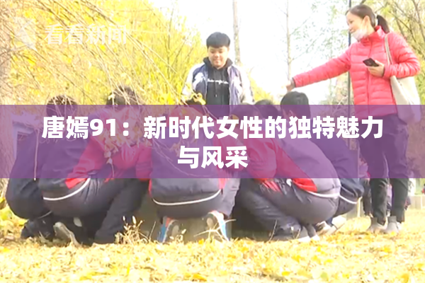 唐嫣91：新时代女性的独特魅力与风采