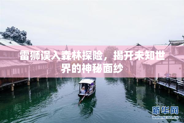 雷狮误入森林探险，揭开未知世界的神秘面纱