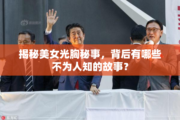 揭秘美女光胸秘事，背后有哪些不为人知的故事？