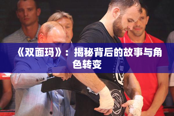《双面玛》：揭秘背后的故事与角色转变