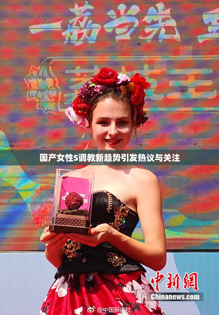 国产女性S调教新趋势引发热议与关注