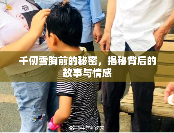 千仞雪胸前的秘密，揭秘背后的故事与情感